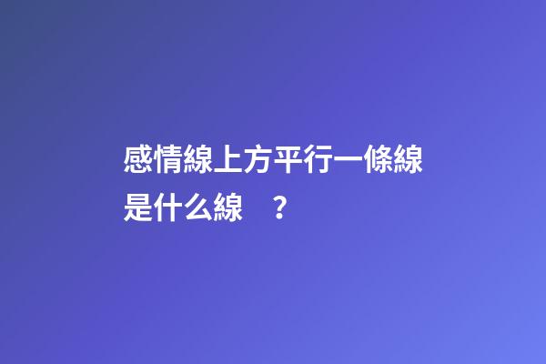 感情線上方平行一條線是什么線？